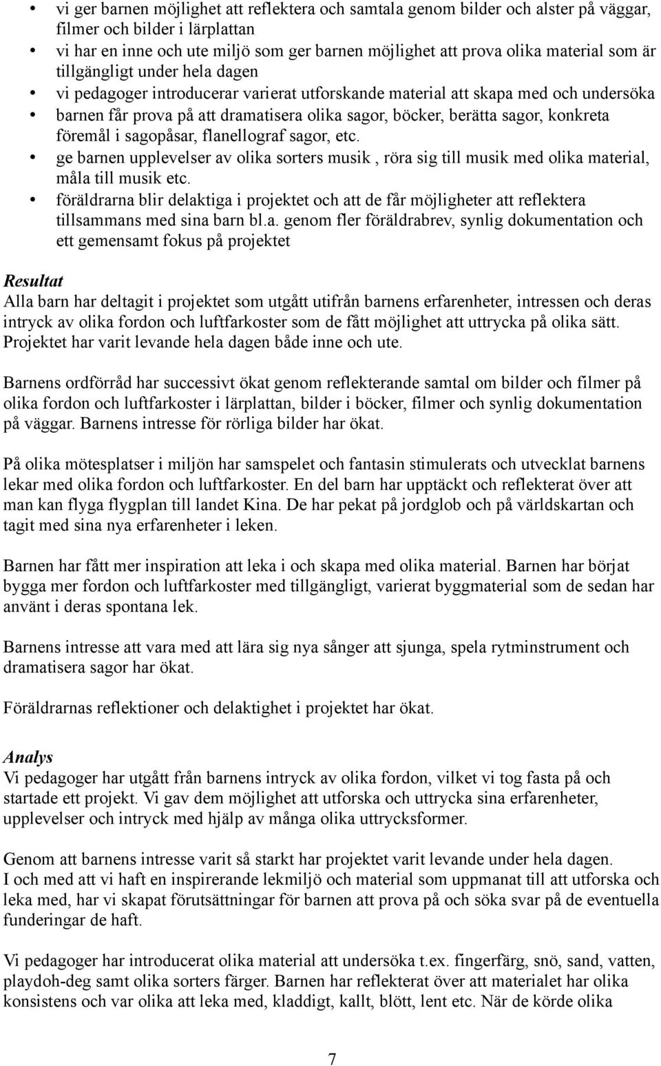 föremål i sagopåsar, flanellograf sagor, etc. ge barnen upplevelser av olika sorters musik, röra sig till musik med olika material, måla till musik etc.