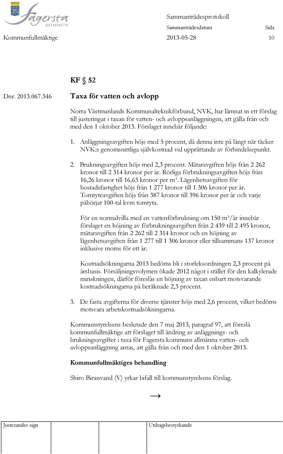oktober 2013. Förslaget innebär följande: 1. Anläggningsavgiften höjs med 5 procent, då denna inte på långt när täcker NVK:s genomsnittliga självkostnad vid upprättande av förbindelsepunkt. 2. Brukningsavgiften höjs med 2,3 procent.