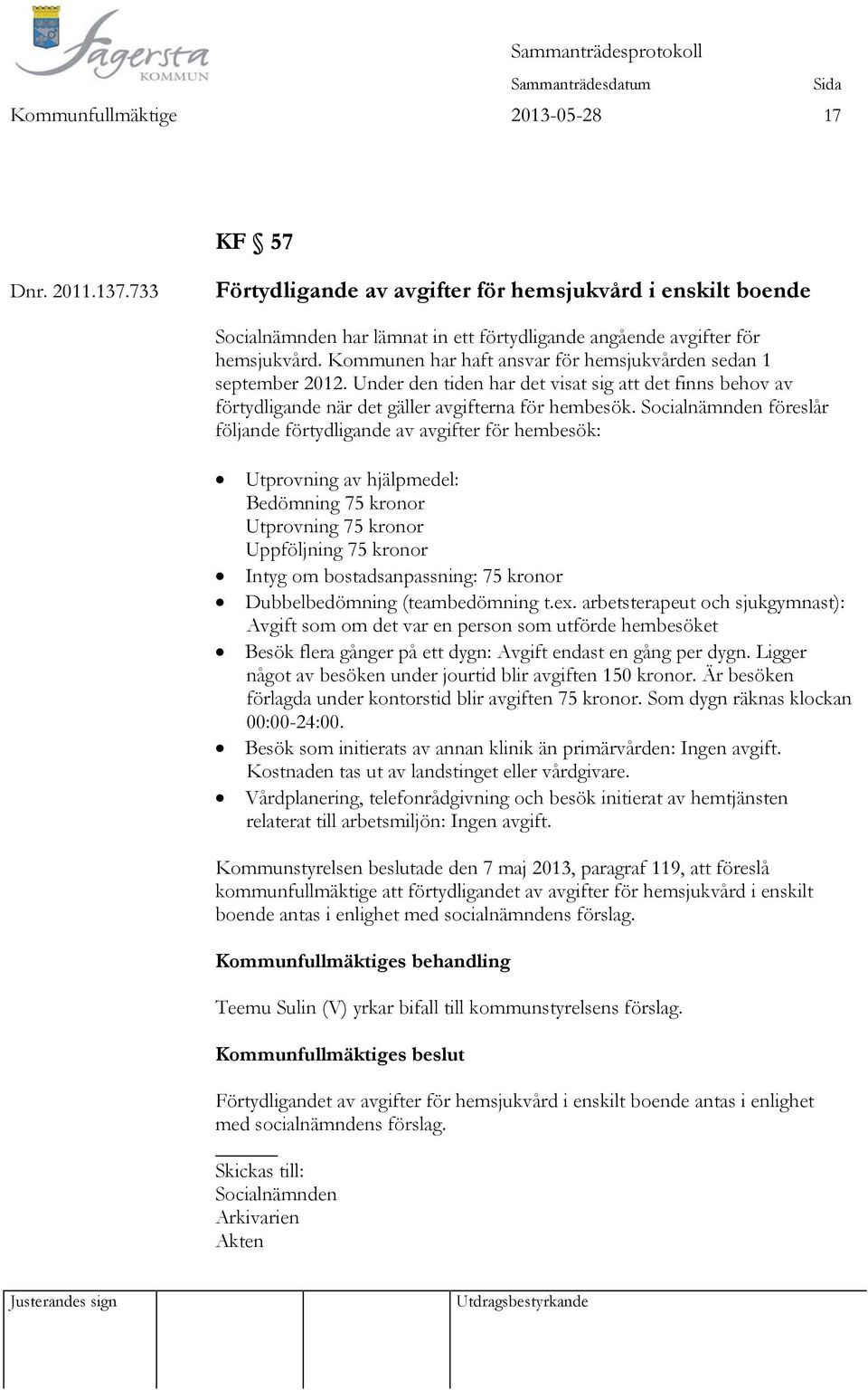 Socialnämnden föreslår följande förtydligande av avgifter för hembesök: Utprovning av hjälpmedel: Bedömning 75 kronor Utprovning 75 kronor Uppföljning 75 kronor Intyg om bostadsanpassning: 75 kronor