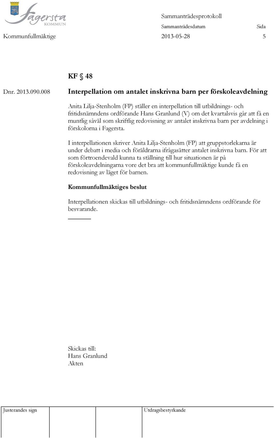kvartalsvis går att få en muntlig såväl som skriftlig redovisning av antalet inskrivna barn per avdelning i förskolorna i Fagersta.
