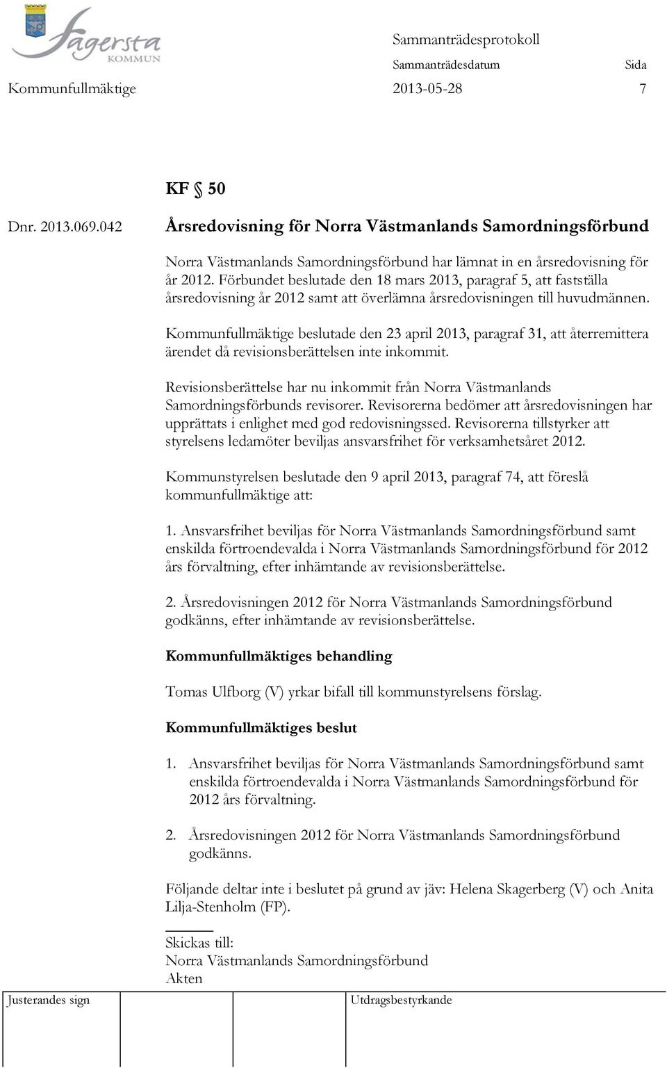 Kommunfullmäktige beslutade den 23 april 2013, paragraf 31, att återremittera ärendet då revisionsberättelsen inte inkommit.
