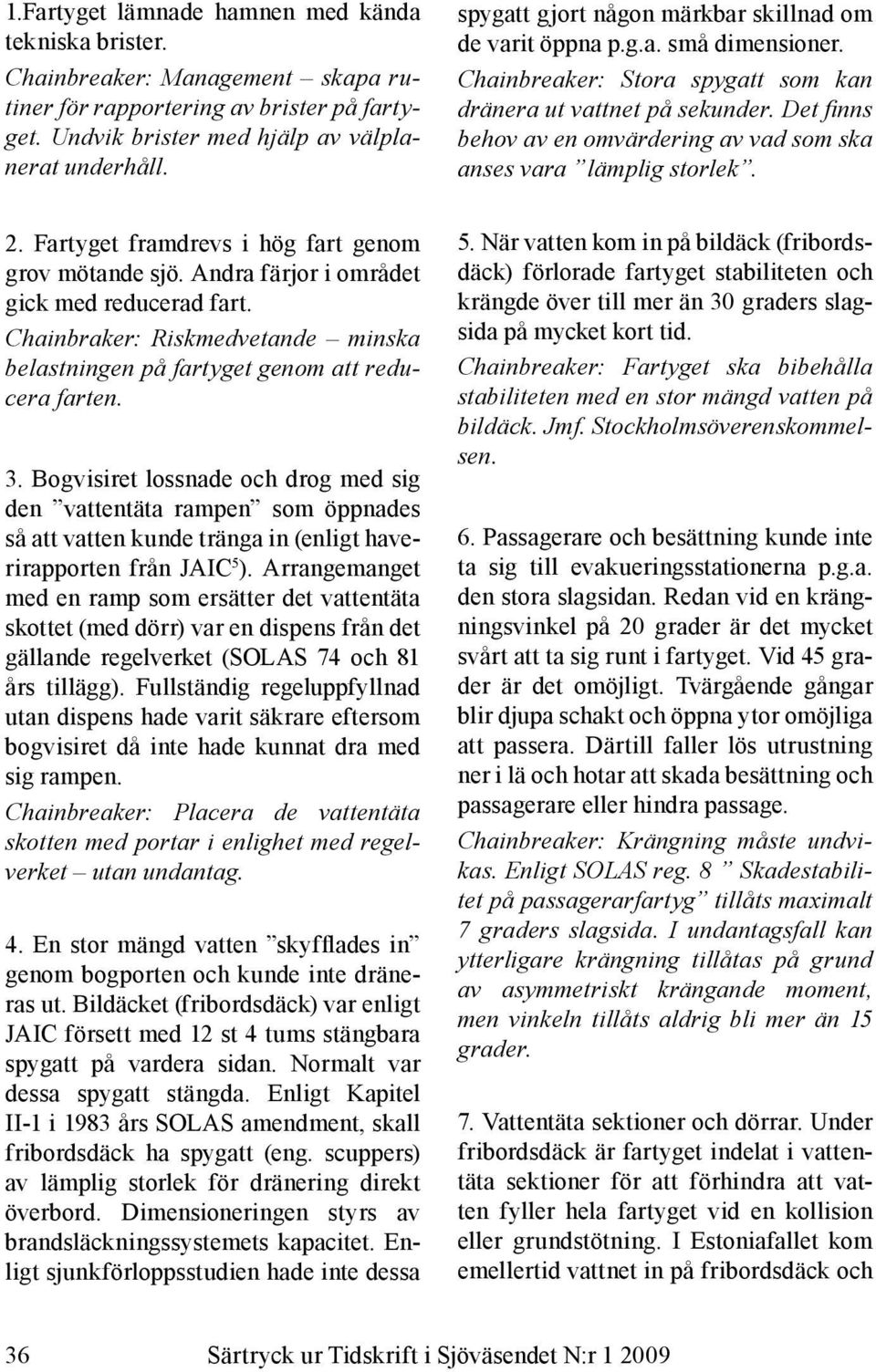 Det finns behov av en omvärdering av vad som ska anses vara lämplig storlek. 2. Fartyget framdrevs i hög fart genom grov mötande sjö. Andra färjor i området gick med reducerad fart.