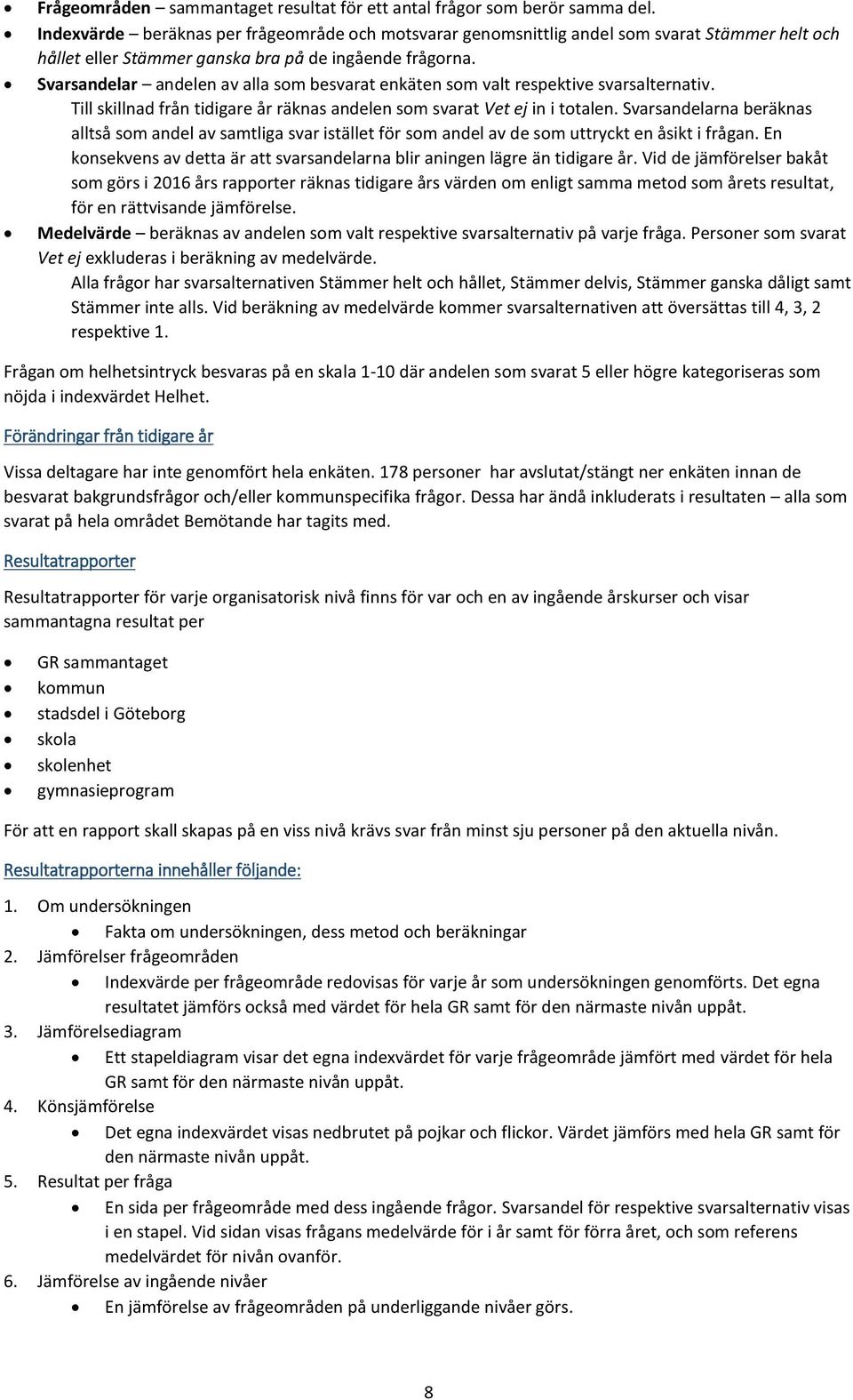 Svarsandelar andelen av alla som besvarat enkäten som valt respektive svarsalternativ. Till skillnad från tidigare år räknas andelen som svarat Vet ej in i totalen.