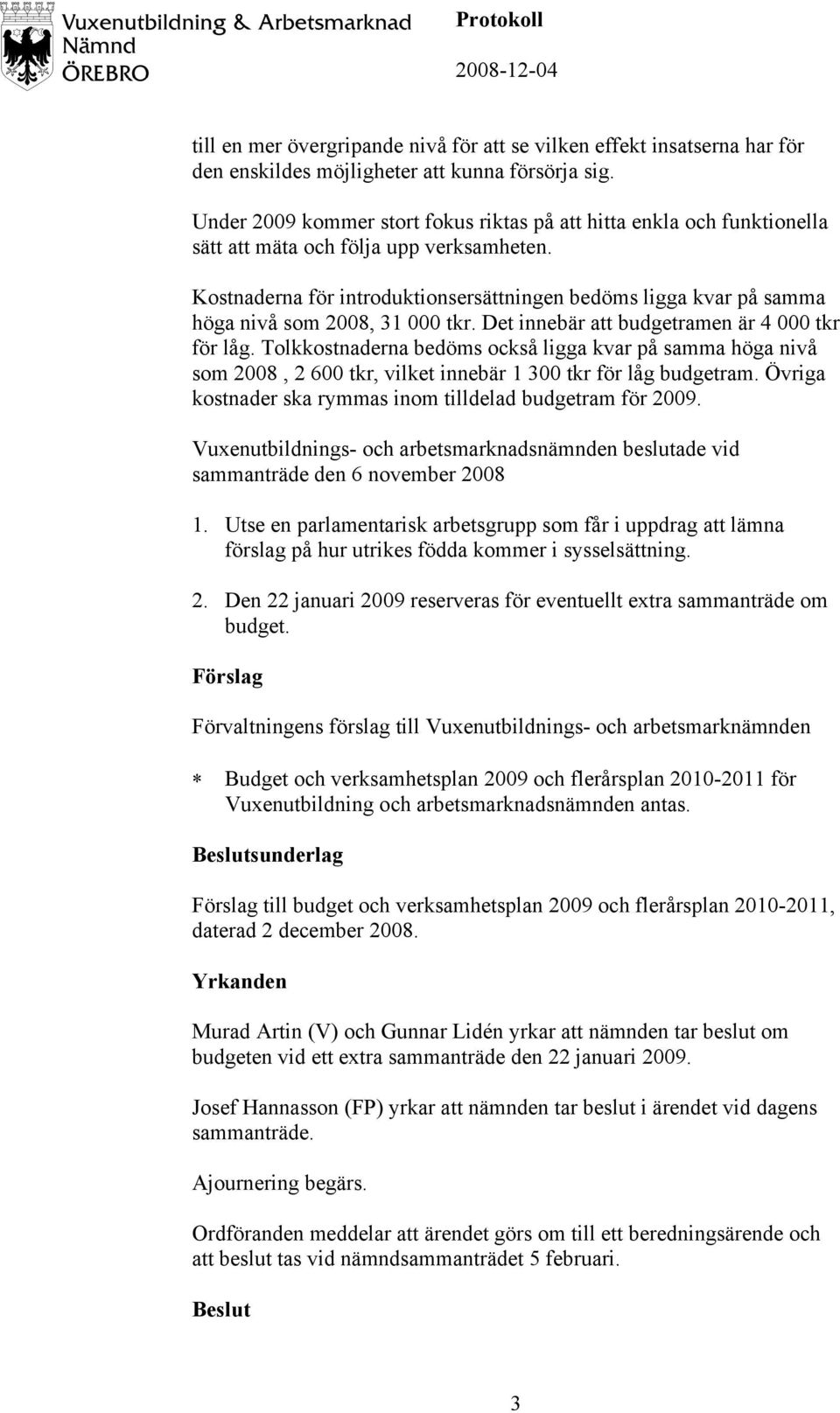 Kostnaderna för introduktionsersättningen bedöms ligga kvar på samma höga nivå som 2008, 31 000 tkr. Det innebär att budgetramen är 4 000 tkr för låg.