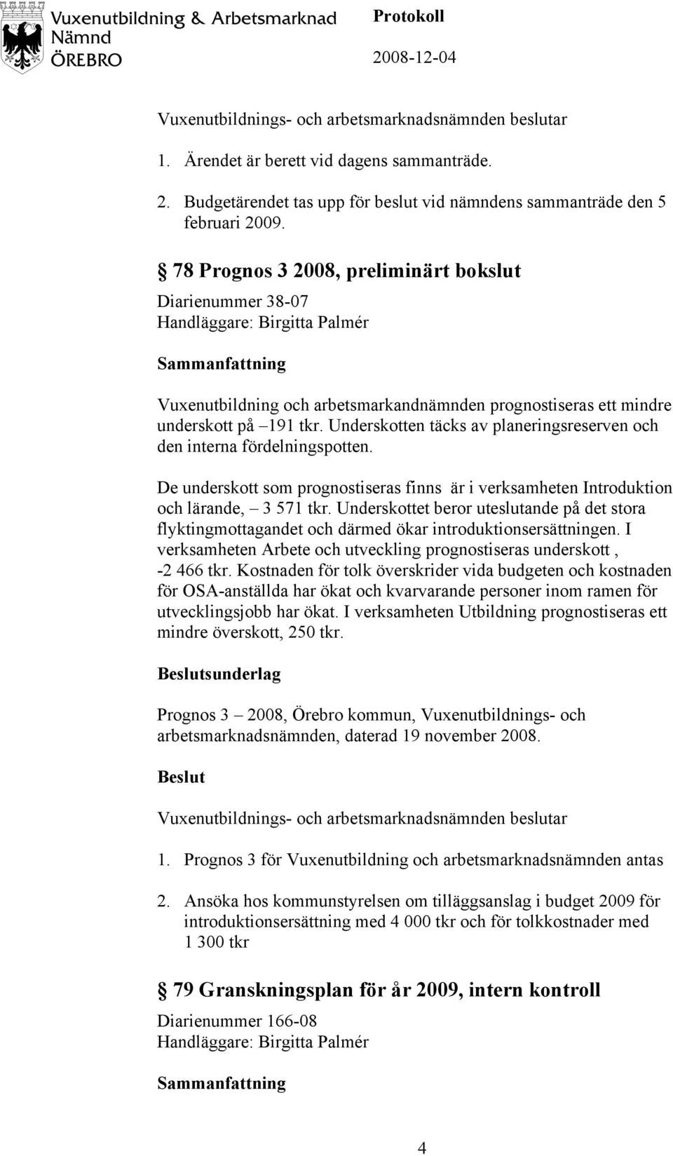 Underskotten täcks av planeringsreserven och den interna fördelningspotten. De underskott som prognostiseras finns är i verksamheten Introduktion och lärande, 3 571 tkr.