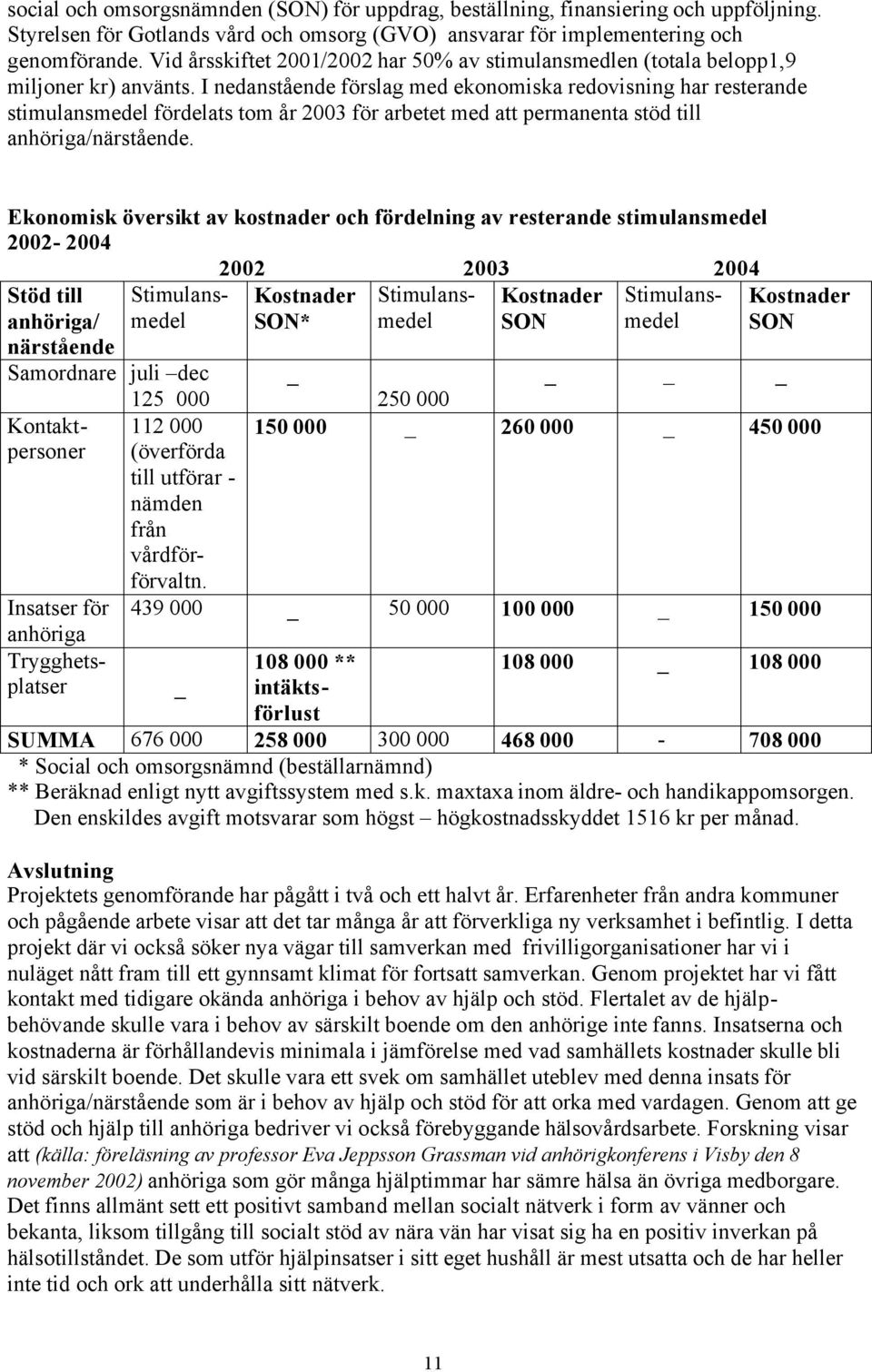 I nedanstående förslag med ekonomiska redovisning har resterande stimulansmedel fördelats tom år 2003 för arbetet med att permanenta stöd till anhöriga/närstående.