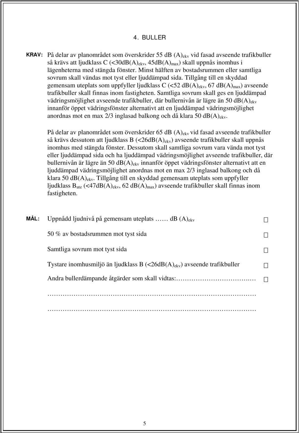 Tillgång till en skyddad gemensam uteplats som uppfyller ljudklass C (<52 db(a) ekv, 67 db(a) max ) avseende trafikbuller skall finnas inom fastigheten.