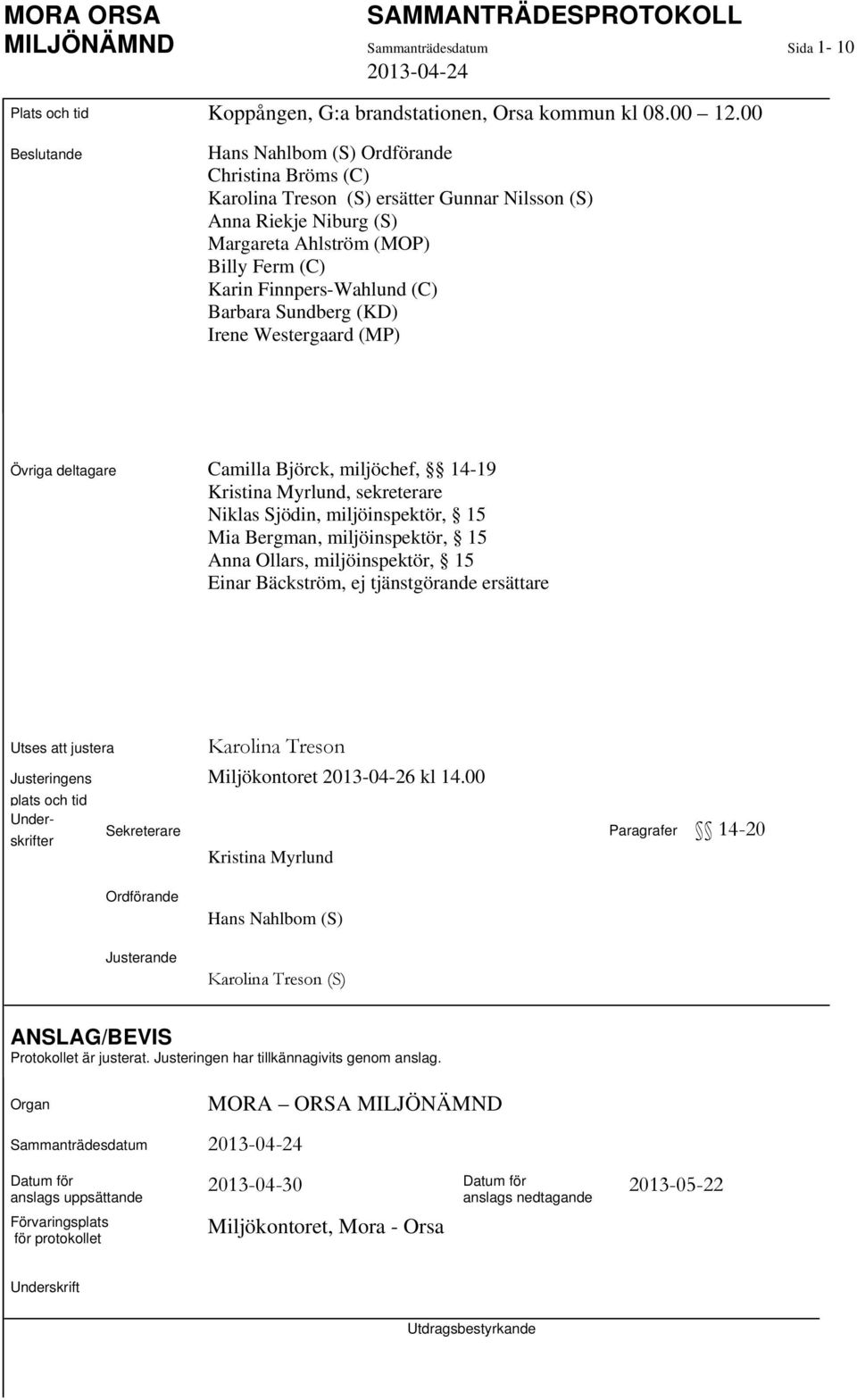 Barbara Sundberg (KD) Irene Westergaard (MP) Övriga deltagare Camilla Björck, miljöchef, 14-19 Kristina Myrlund, sekreterare Niklas Sjödin, miljöinspektör, 15 Mia Bergman, miljöinspektör, 15 Anna