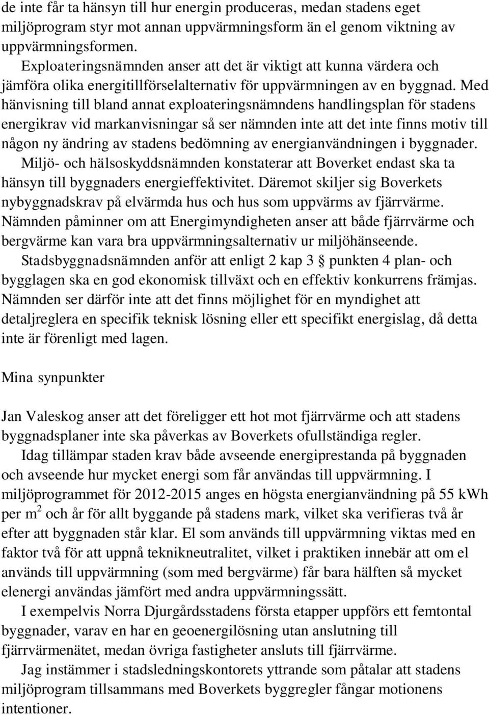 Med hänvisning till bland annat exploateringsnämndens handlingsplan för stadens energikrav vid markanvisningar så ser nämnden inte att det inte finns motiv till någon ny ändring av stadens bedömning