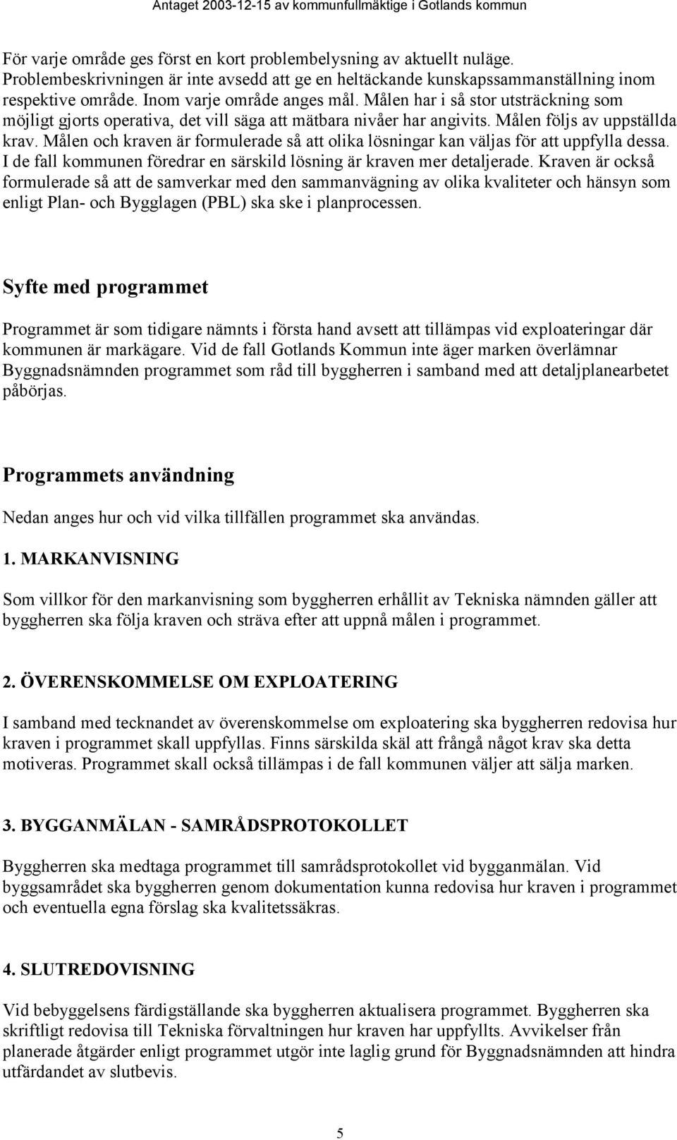 Målen och kraven är formulerade så att olika lösningar kan väljas för att uppfylla dessa. I de fall kommunen föredrar en särskild lösning är kraven mer detaljerade.