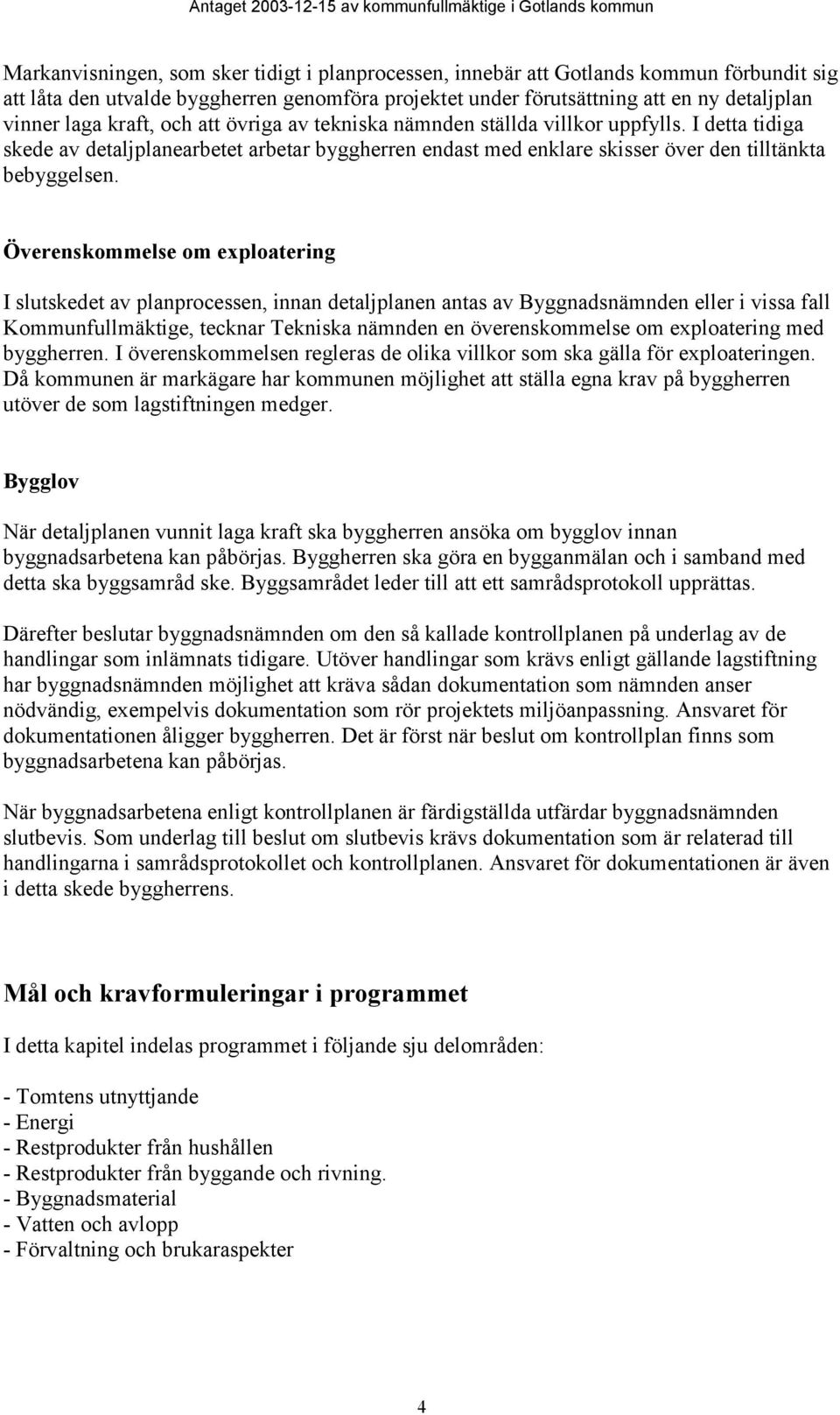 Överenskommelse om exploatering I slutskedet av planprocessen, innan detaljplanen antas av Byggnadsnämnden eller i vissa fall Kommunfullmäktige, tecknar Tekniska nämnden en överenskommelse om