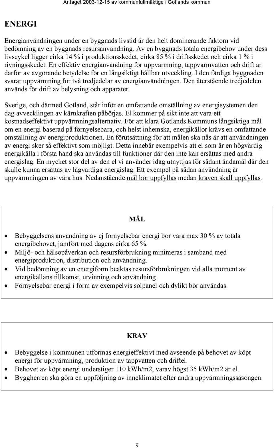 En effektiv energianvändning för uppvärmning, tappvarmvatten och drift är därför av avgörande betydelse för en långsiktigt hållbar utveckling.