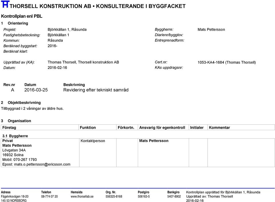 nr: 1053-KA4-1684 (Thomas Thorsell) Datum: KAs uppdragsnr: Rev.nr Datum Beskrivning A 2016-03-25 Revidering efter tekniskt samråd 2 Objektbeskrivning Tillbyggnad i 2 våningar av äldre hus.