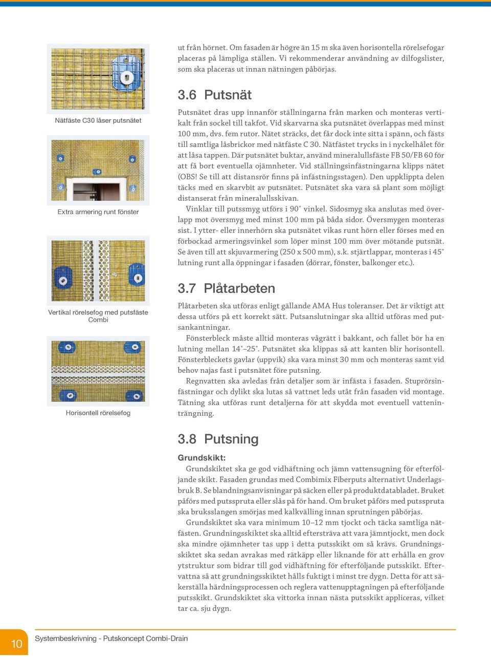 6 Putsnät Putsnätet dras upp innanför ställningarna från marken och monteras vertikalt från sockel till takfot. Vid skarvarna ska putsnätet överlappas med minst 100 mm, dvs. fem rutor.