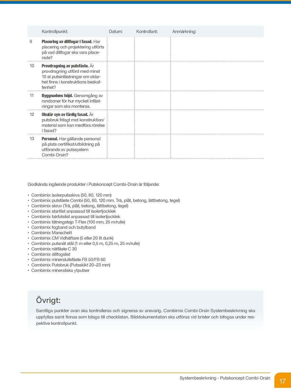 12 Okulär syn av färdig fasad. Är putsbruk frilagt mot konstruktion/ material som kan medföra rörelse i fasad? 13 Personal.