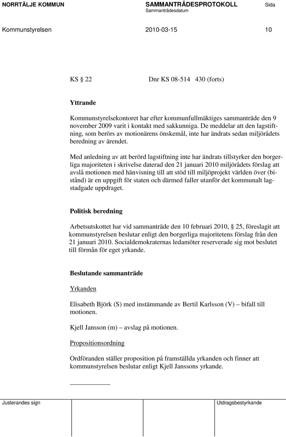 Med anledning av att berörd lagstiftning inte har ändrats tillstyrker den borgerliga majoriteten i skrivelse daterad den 21 januari 2010 miljörådets förslag att avslå motionen med hänvisning till att