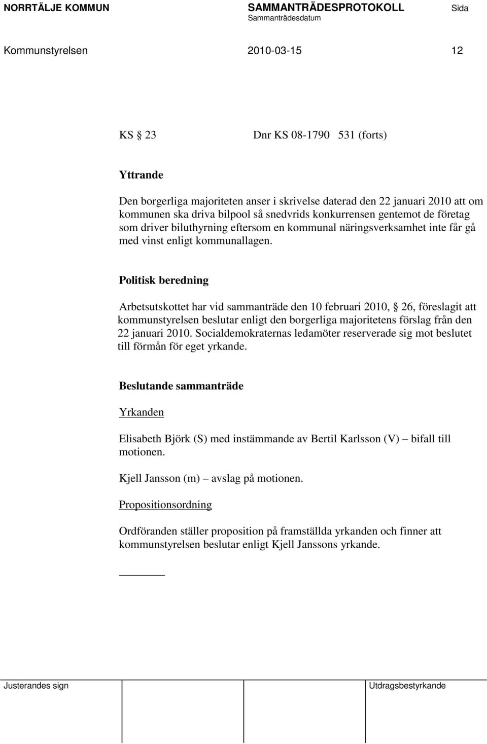 Politisk beredning Arbetsutskottet har vid sammanträde den 10 februari 2010, 26, föreslagit att kommunstyrelsen beslutar enligt den borgerliga majoritetens förslag från den 22 januari 2010.