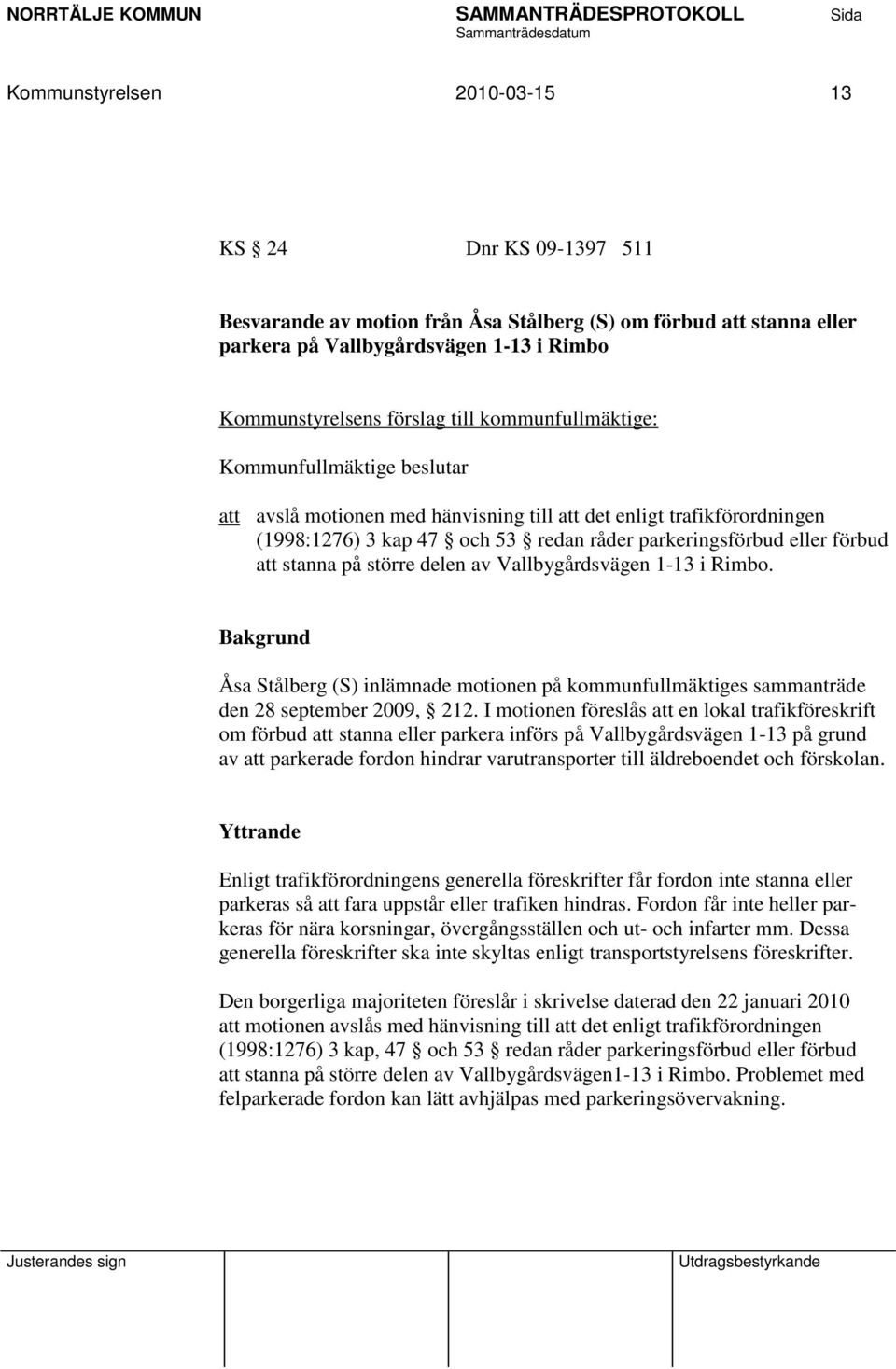 på större delen av Vallbygårdsvägen 1-13 i Rimbo. Bakgrund Åsa Stålberg (S) inlämnade motionen på kommunfullmäktiges sammanträde den 28 september 2009, 212.