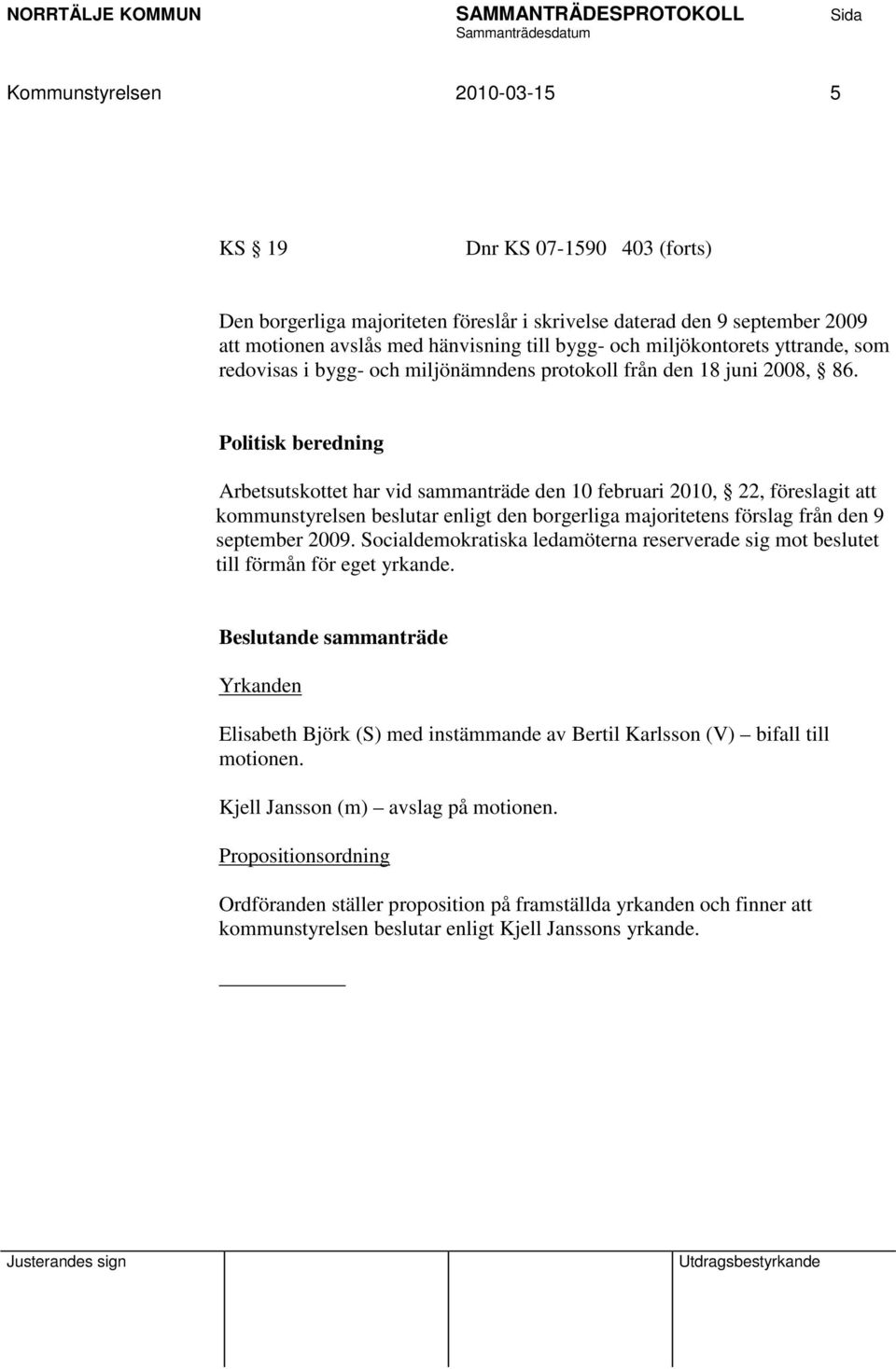 Politisk beredning Arbetsutskottet har vid sammanträde den 10 februari 2010, 22, föreslagit att kommunstyrelsen beslutar enligt den borgerliga majoritetens förslag från den 9 september 2009.