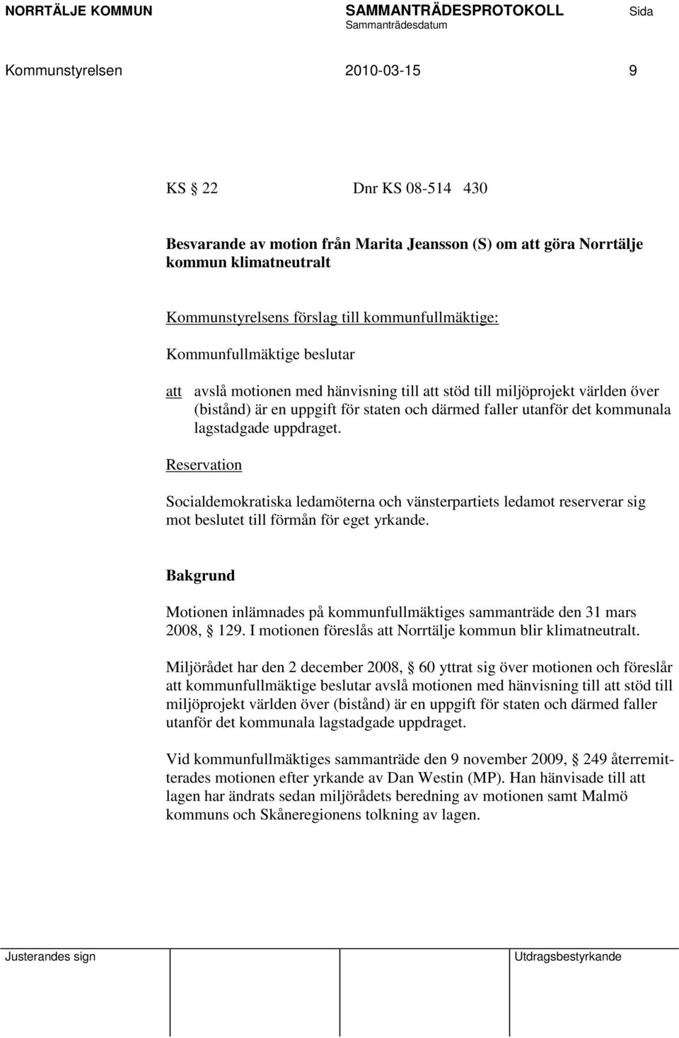 uppdraget. Reservation Socialdemokratiska ledamöterna och vänsterpartiets ledamot reserverar sig mot beslutet till förmån för eget yrkande.