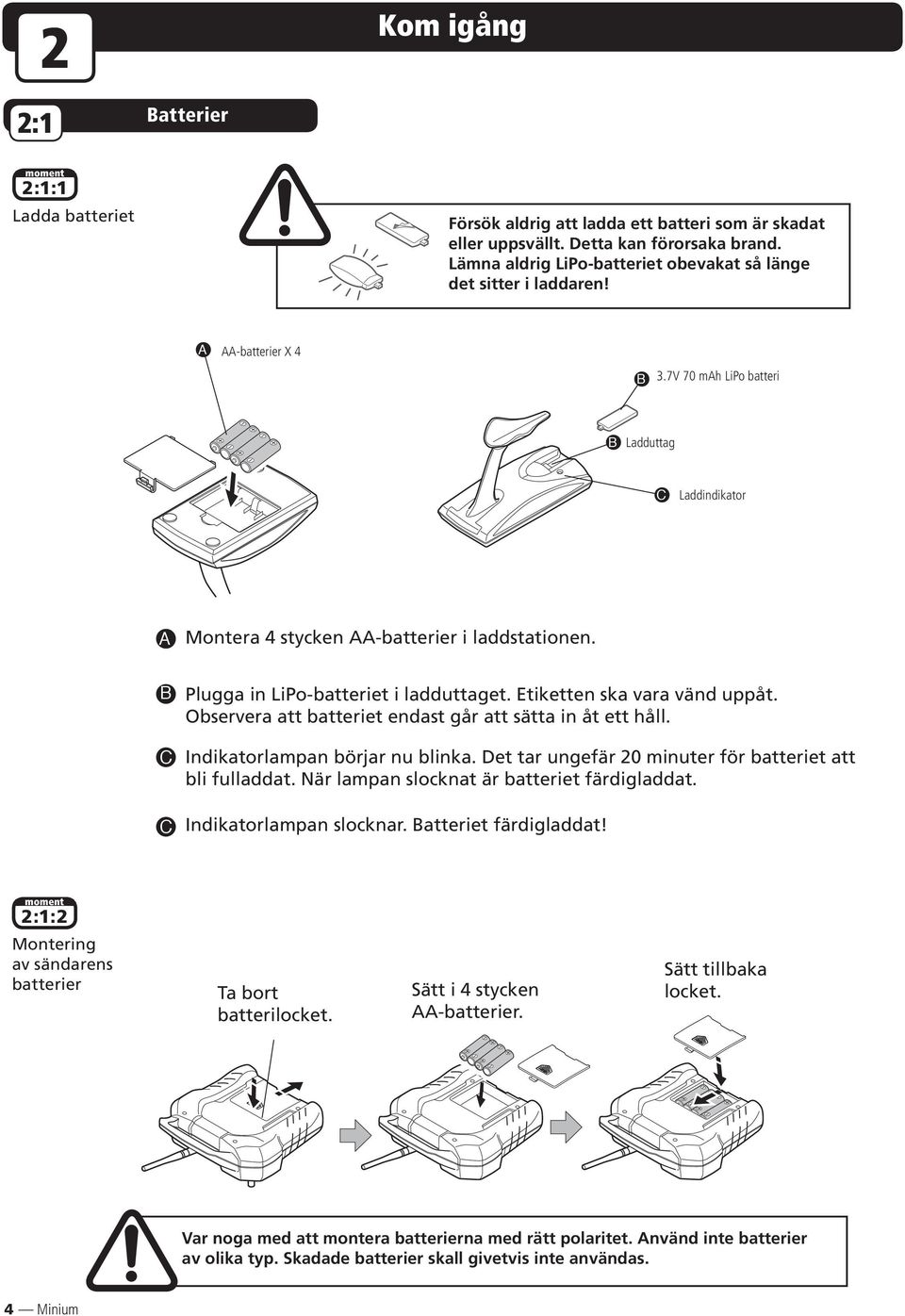 B C C Plugga in LiPo-batteriet i ladduttaget. Etiketten ska vara vänd uppåt. Observera att batteriet endast går att sätta in åt ett håll. Indikatorlampan börjar nu blinka.