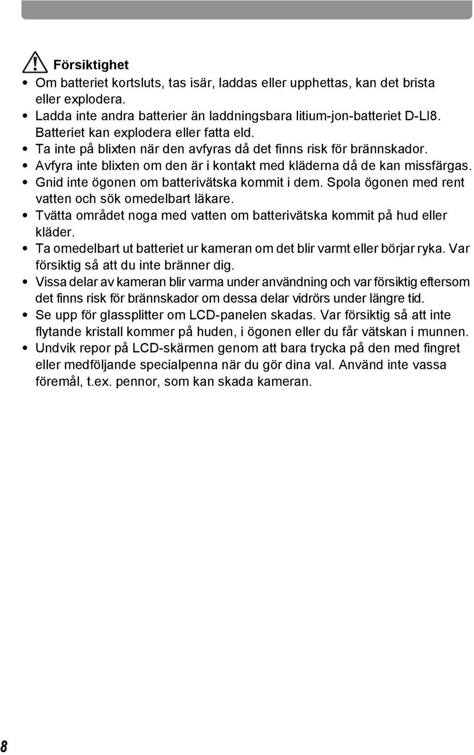Gnid inte ögonen om batterivätska kommit i dem. Spola ögonen med rent vatten och sök omedelbart läkare. Tvätta området noga med vatten om batterivätska kommit på hud eller kläder.