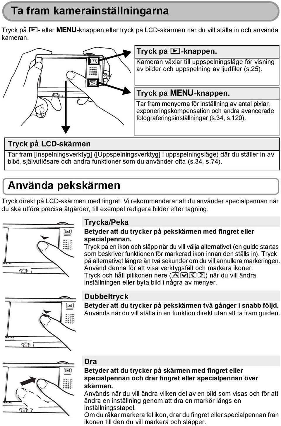 Tar fram menyerna för inställning av antal pixlar, exponeringskompensation och andra avancerade fotograferingsinställningar (s.34, s.120).