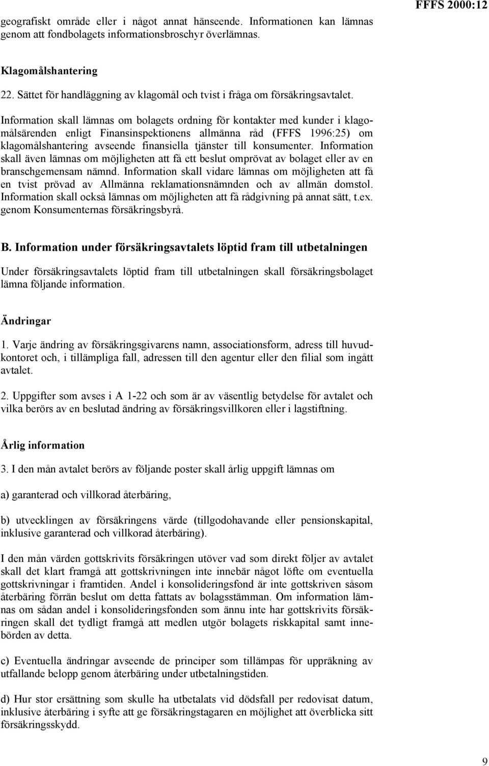 Information skall lämnas om bolagets ordning för kontakter med kunder i klagomålsärenden enligt Finansinspektionens allmänna råd (FFFS 1996:25) om klagomålshantering avseende finansiella tjänster