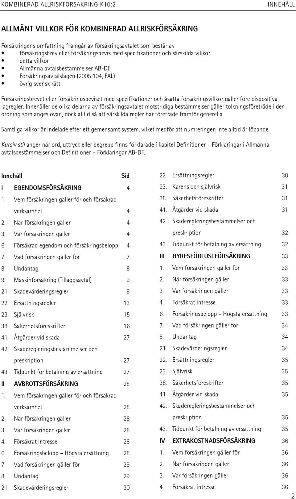 försäkringsbeviset med specifikationer och åsatta försäkringsvillkor gäller före dispositiva lagregler.