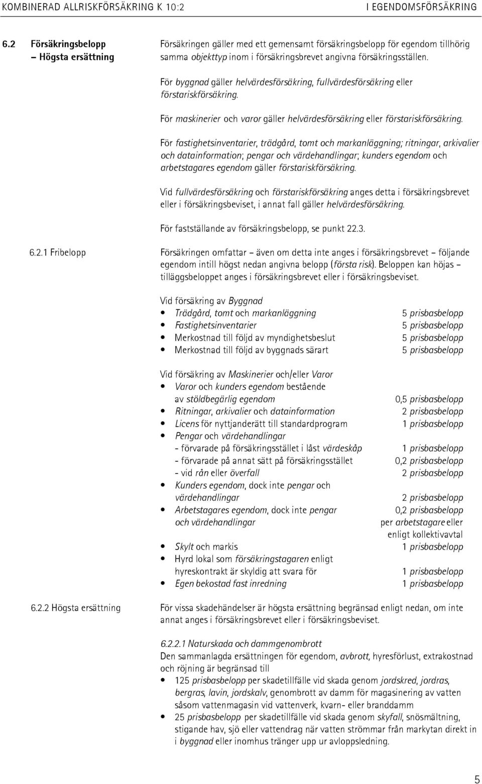 För byggnad gäller helvärdesförsäkring, fullvärdesförsäkring eller förstariskförsäkring. För maskinerier och varor gäller helvärdesförsäkring eller förstariskförsäkring.