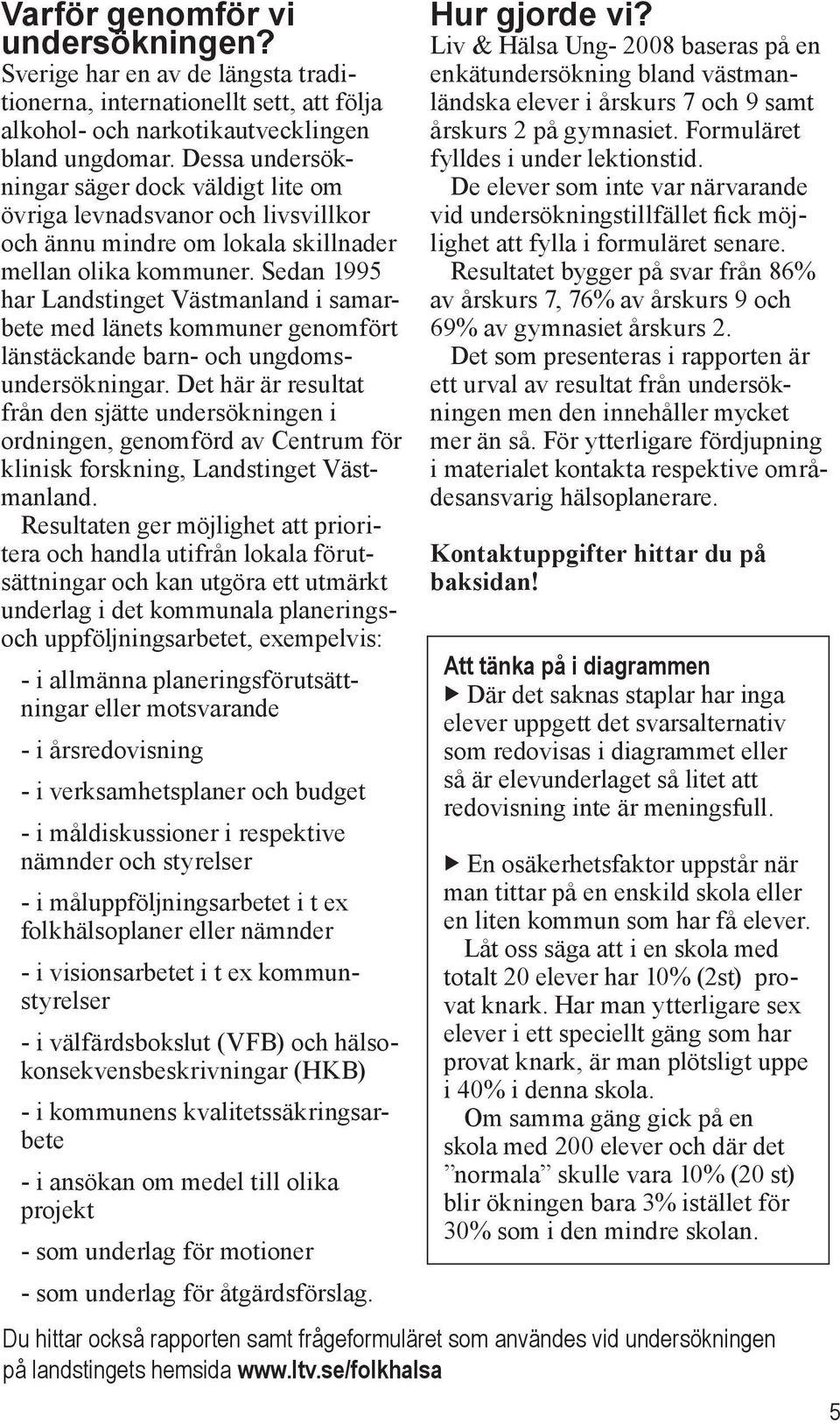 Sedan 1995 har Landstinget Västmanland i samarbete med länets kommuner genomfört länstäckande barn- och ungdomsundersökningar.