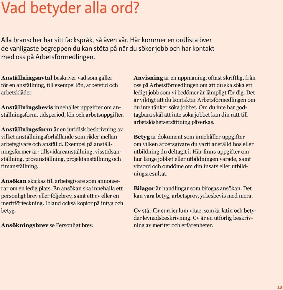 Anställningsavtal beskriver vad som gäller för en anställning, till exempel lön, arbetstid och arbetskläder.