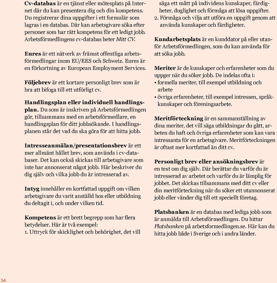 Eures är ett nätverk av främst offentliga arbetsförmedlingar inom EU/EES och Schweiz. Eures är en förkortning av European Employment Services.