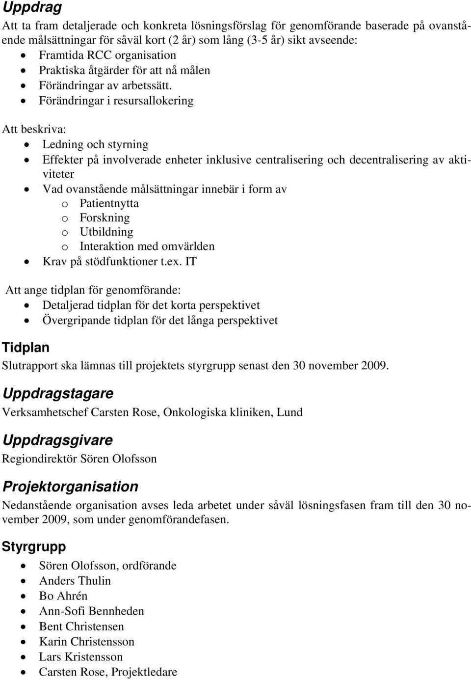 Förändringar i resursallokering Att beskriva: Ledning och styrning Effekter på involverade enheter inklusive centralisering och decentralisering av aktiviteter Vad ovanstående målsättningar innebär i