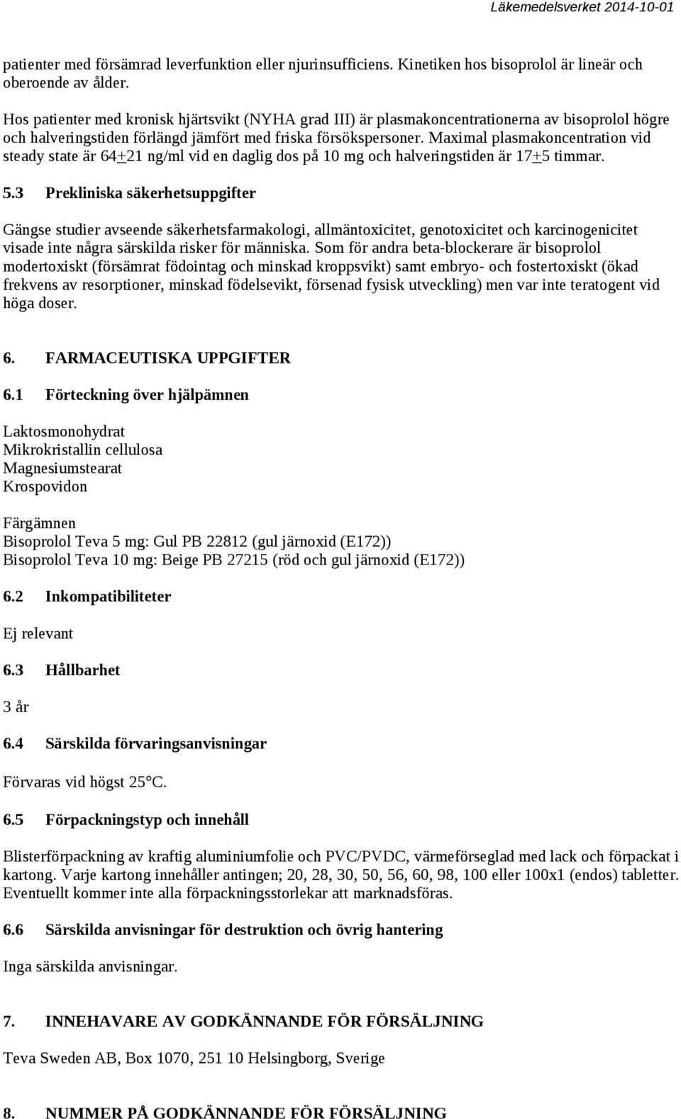 Maximal plasmakoncentration vid steady state är 64+21 ng/ml vid en daglig dos på 10 mg och halveringstiden är 17+5 timmar. 5.