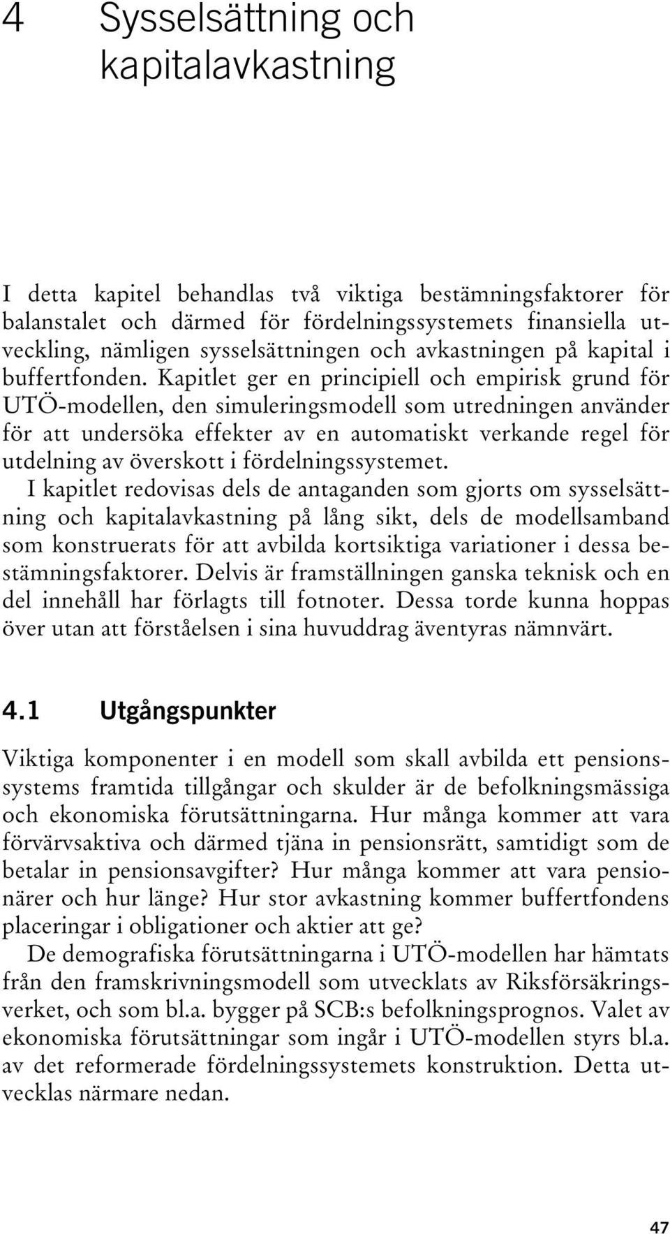 Kapitlet ger en principiell och empirisk grund för UTÖ-modellen, den simuleringsmodell som utredningen använder för att undersöka effekter av en automatiskt verkande regel för utdelning av överskott