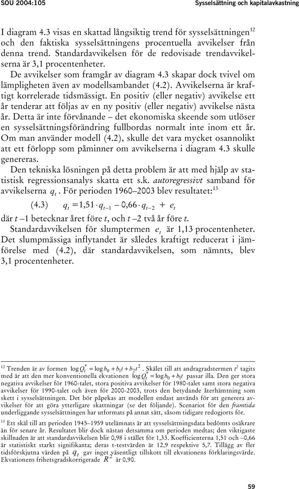 Avvikelserna är kraftigt korrelerade tidsmässigt. En positiv (eller negativ) avvikelse ett år tenderar att följas av en ny positiv (eller negativ) avvikelse nästa år.