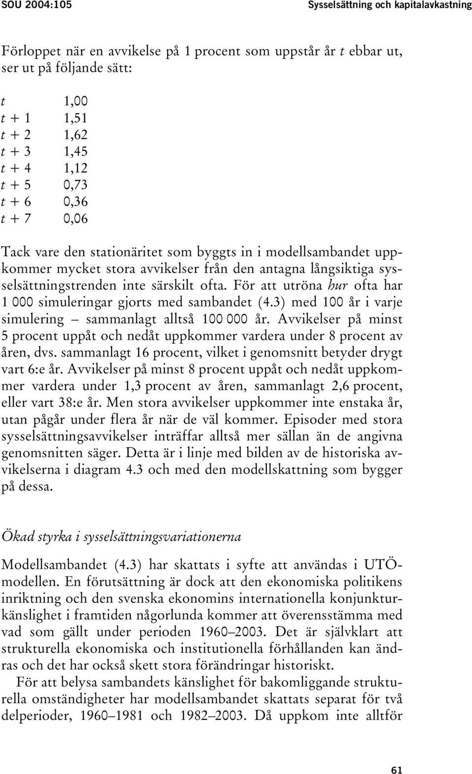 För att utröna hur ofta har 1 000 simuleringar gjorts med sambandet (4.3) med 100 år i varje simulering sammanlagt alltså 100 000 år.