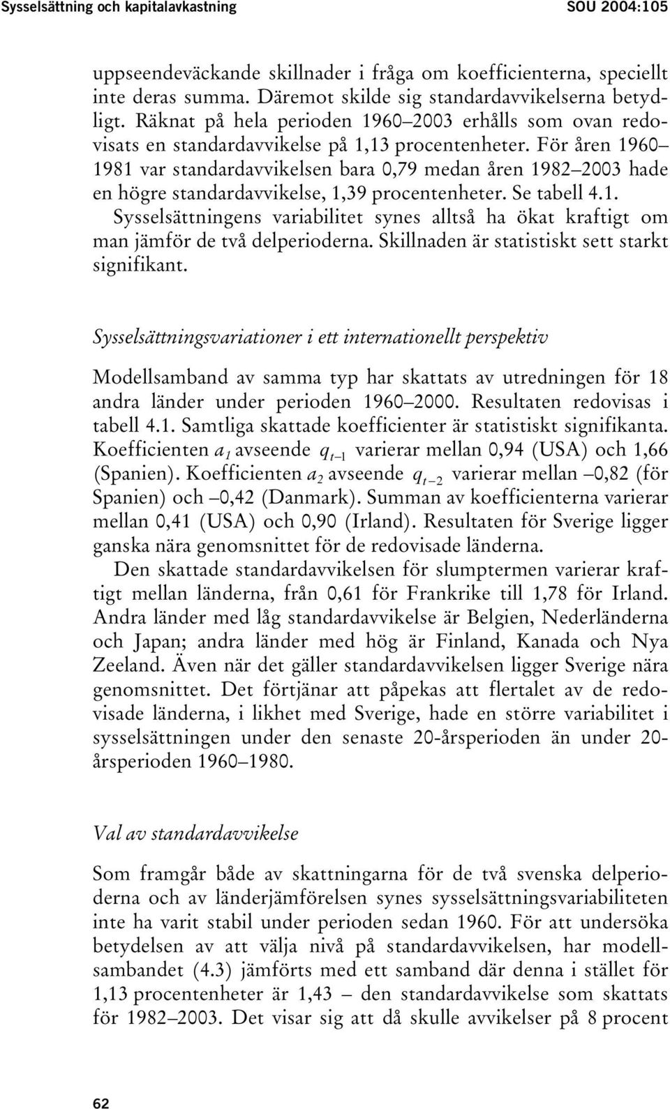 För åren 1960 1981 var standardavvikelsen bara 0,79 medan åren 1982 2003 hade en högre standardavvikelse, 1,39 procentenheter. Se tabell 4.1. Sysselsättningens variabilitet synes alltså ha ökat kraftigt om man jämför de två delperioderna.