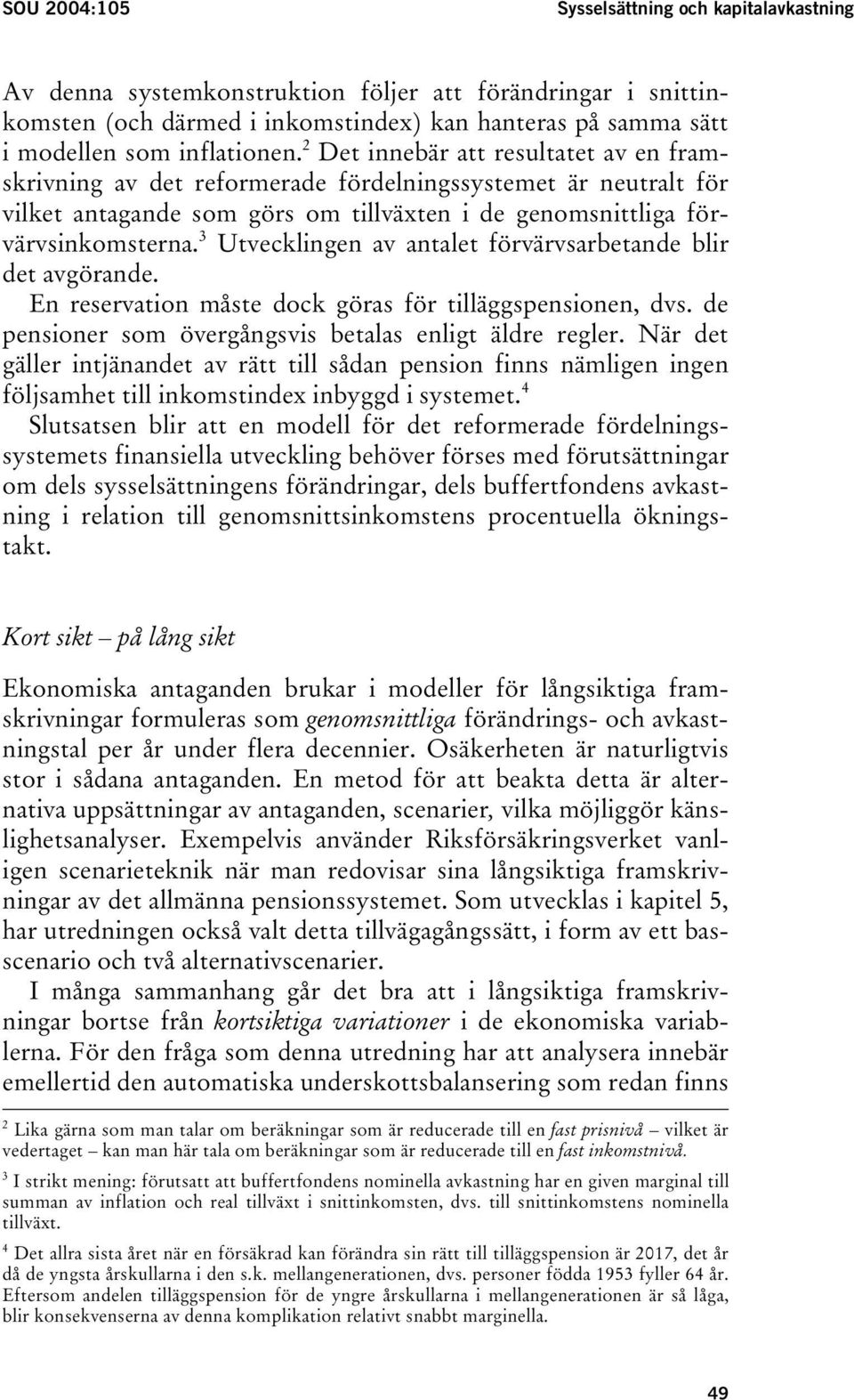 3 Utvecklingen av antalet förvärvsarbetande blir det avgörande. En reservation måste dock göras för tilläggspensionen, dvs. de pensioner som övergångsvis betalas enligt äldre regler.