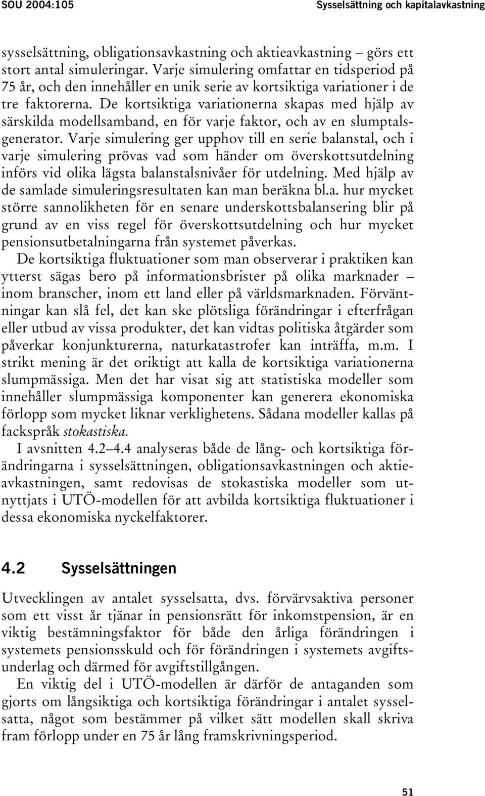 De kortsiktiga variationerna skapas med hjälp av särskilda modellsamband, en för varje faktor, och av en slumptalsgenerator.