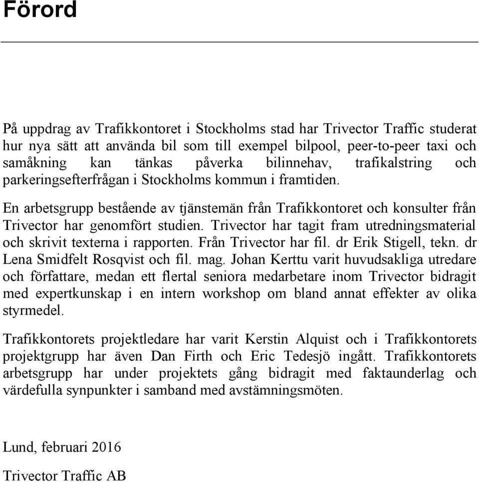 Trivector har tagit fram utredningsmaterial och skrivit texterna i rapporten. Från Trivector har fil. dr Erik Stigell, tekn. dr Lena Smidfelt Rosqvist och fil. mag.