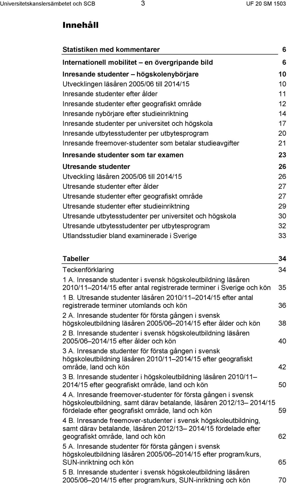 och högskola 17 Inresande utbytesstudenter per utbytesprogram 20 Inresande freemover-studenter som betalar studieavgifter 21 Inresande studenter som tar examen 23 Utresande studenter 26 Utveckling