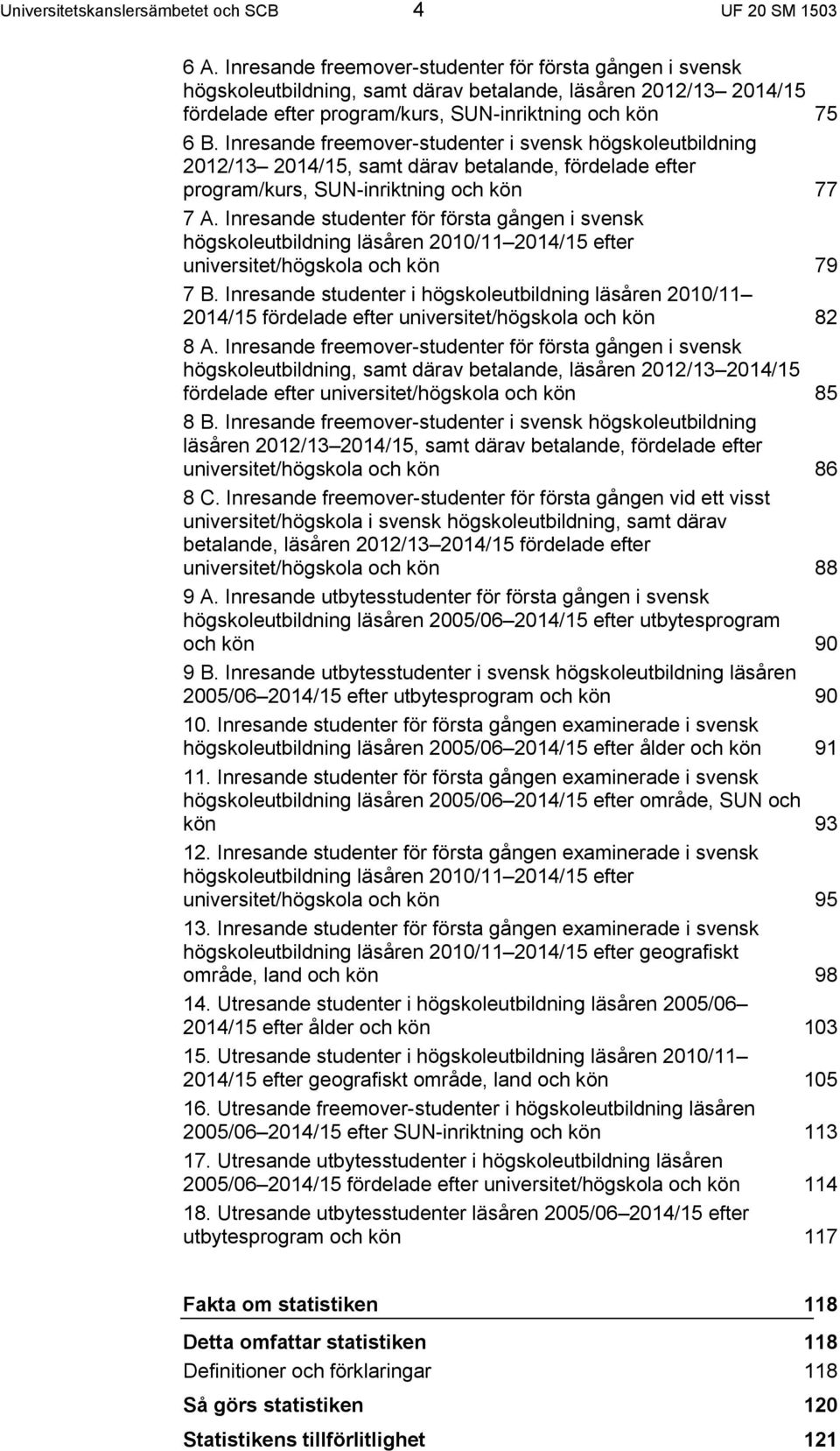 Inresande freemover-studenter i svensk högskoleutbildning 2012/13 2014/15, samt därav betalande, fördelade efter program/kurs, SUN-inriktning och kön 77 7 A.