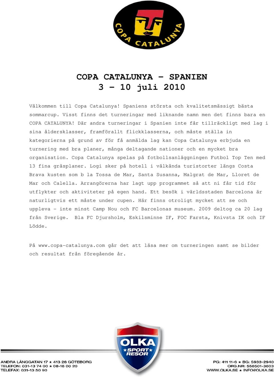 Där andra turneringar i Spanien inte får tillräckligt med lag i sina åldersklasser, framförallt flickklasserna, och måste ställa in kategorierna på grund av för få anmälda lag kan Copa Catalunya