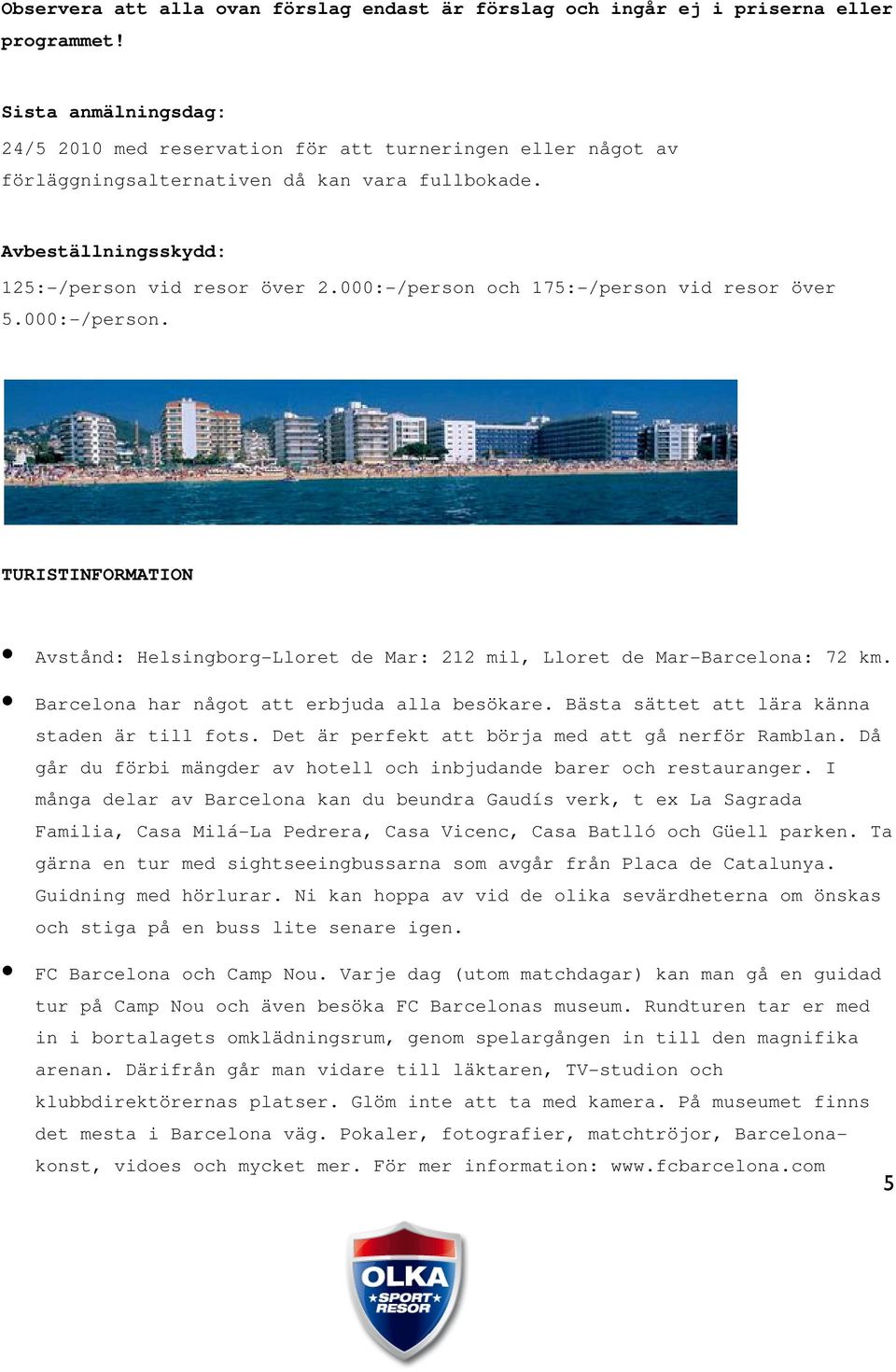 000:-/person och 175:-/person vid resor över 5.000:-/person. TURISTINFORMATION Avstånd: Helsingborg-Lloret de Mar: 212 mil, Lloret de Mar-Barcelona: 72 km.
