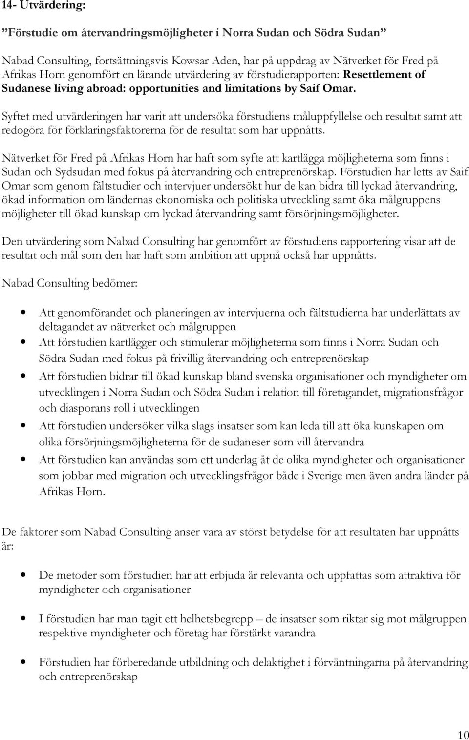Syftet med utvärderingen har varit att undersöka förstudiens måluppfyllelse och resultat samt att redogöra för förklaringsfaktorerna för de resultat som har uppnåtts.