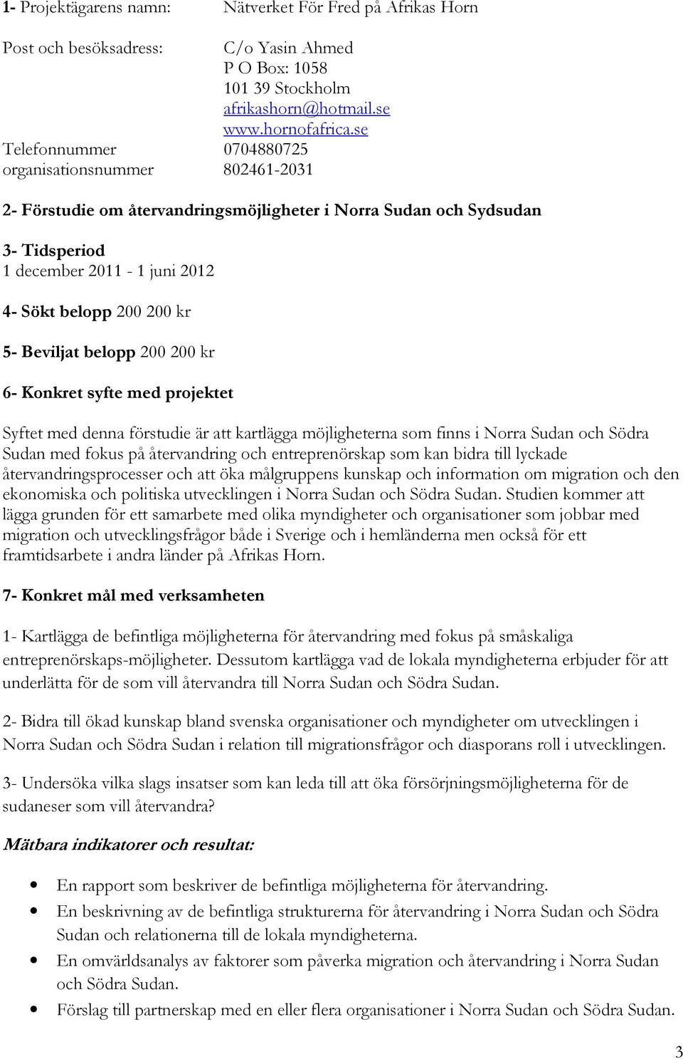 Beviljat belopp 200 200 kr 6- Konkret syfte med projektet Syftet med denna förstudie är att kartlägga möjligheterna som finns i Norra Sudan och Södra Sudan med fokus på återvandring och