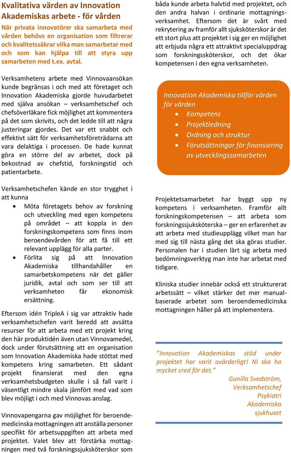 Verksamhetens arbete med Vinnovaansökan kunde begränsas i och med att företaget och Innovation Akademiska gjorde huvudarbetet med själva ansökan verksamhetschef och chefsöverläkare fick möjlighet att