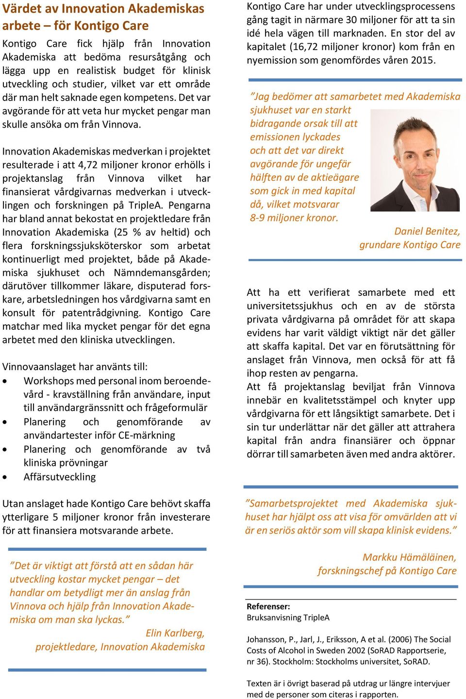 Innovation Akademiskas medverkan i projektet resulterade i att 4,72 miljoner kronor erhölls i projektanslag från Vinnova vilket har finansierat vårdgivarnas medverkan i utvecklingen och forskningen